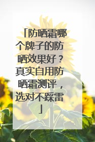 防晒霜哪个牌子的防晒效果好？真实自用防晒霜测评，选对不踩雷