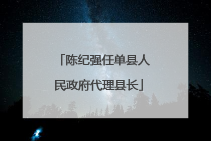 陈纪强任单县人民政府代理县长
