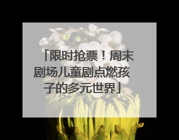 限时抢票！周末剧场儿童剧点燃孩子的多元世界