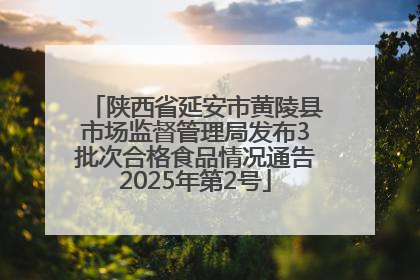 陕西省延安市黄陵县市场监督管理局发布3批次合格食品情况通告2025年第2号