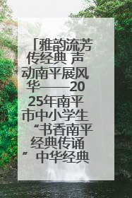 雅韵流芳传经典 声动南平展风华——2025年南平市中小学生“书香南平 经典传诵”中华经典诗文朗诵决赛圆满举行