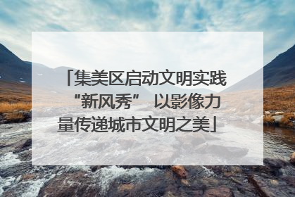 集美区启动文明实践“新风秀” 以影像力量传递城市文明之美