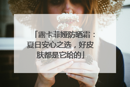 露卡菲娅防晒霜：夏日安心之选，好皮肤都是它给的