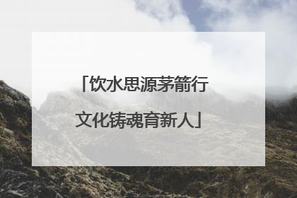 饮水思源茅箭行 文化铸魂育新人