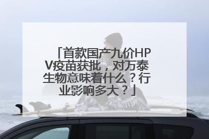 首款国产九价HPV疫苗获批，对万泰生物意味着什么？行业影响多大？
