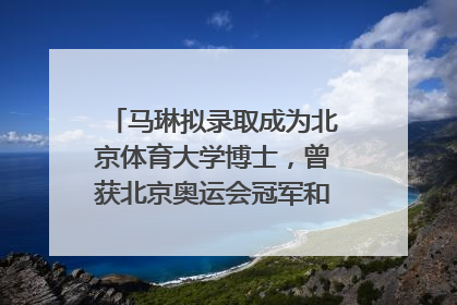 马琳拟录取成为北京体育大学博士，曾获北京奥运会冠军和4次世界杯冠军