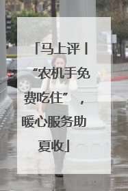 马上评丨“农机手免费吃住”，暖心服务助夏收