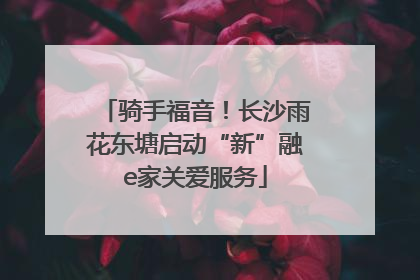 骑手福音！长沙雨花东塘启动“新”融e家关爱服务