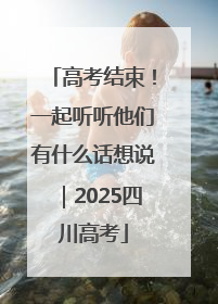 高考结束！一起听听他们有什么话想说｜2025四川高考