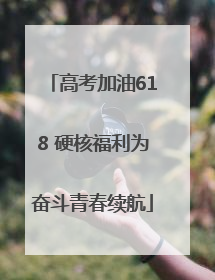 高考加油618 硬核福利为奋斗青春续航