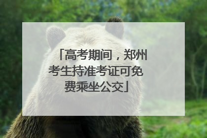 高考期间，郑州考生持准考证可免费乘坐公交