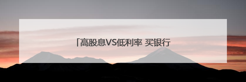 高股息VS低利率 买银行股相比存银行哪个更划算