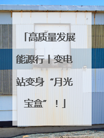 高质量发展能源行丨变电站变身“月光宝盒”！