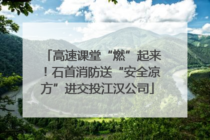 高速课堂“燃”起来！石首消防送“安全凉方”进交投江汉公司
