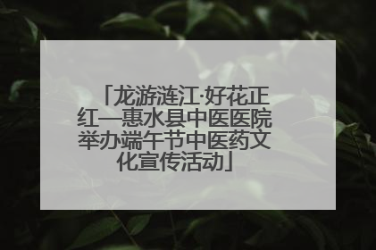 龙游涟江·好花正红—惠水县中医医院举办端午节中医药文化宣传活动