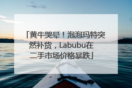 黄牛哭晕！泡泡玛特突然补货，Labubu在二手市场价格暴跌