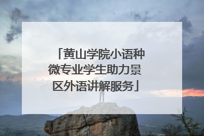 黄山学院小语种微专业学生助力景区外语讲解服务