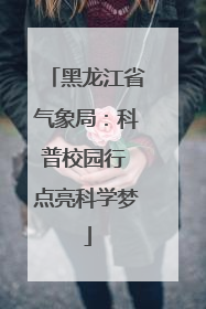 黑龙江省气象局：科普校园行 点亮科学梦