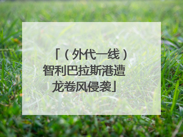（外代一线）智利巴拉斯港遭龙卷风侵袭