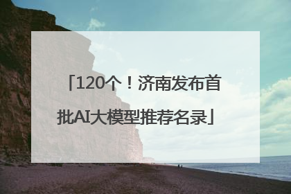 120个！济南发布首批AI大模型推荐名录