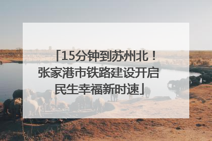 15分钟到苏州北！张家港市铁路建设开启民生幸福新时速