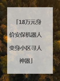 18万元身价安保机器人变身小区寻人神器