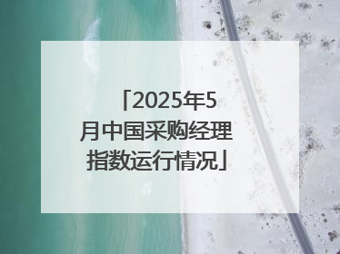 2025年5月中国采购经理指数运行情况