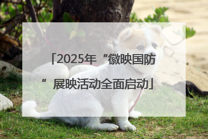 2025年“徽映国防”展映活动全面启动