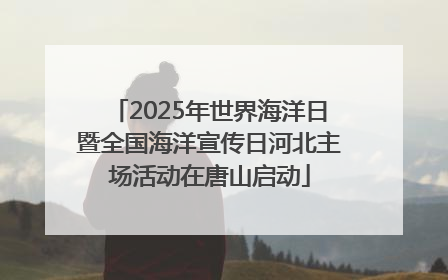 2025年世界海洋日暨全国海洋宣传日河北主场活动在唐山启动