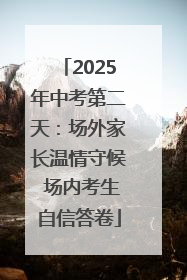 2025年中考第二天：场外家长温情守候 场内考生自信答卷