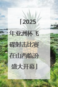 2025年亚洲杯飞碟射击比赛在山西临汾盛大开幕