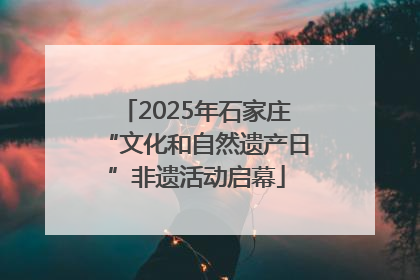 2025年石家庄“文化和自然遗产日”非遗活动启幕
