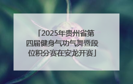 2025年贵州省第四届健身气功气舞暨段位积分赛在安龙开赛