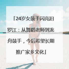 24岁女鼓手闪亮汨罗江：从舞蹈老师到龙舟鼓手，今后希望长期推广家乡文化