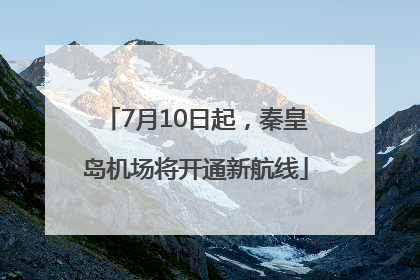 7月10日起，秦皇岛机场将开通新航线