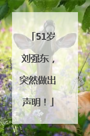 51岁刘强东，突然做出声明！
