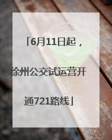 6月11日起，徐州公交试运营开通721路线