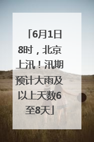 6月1日8时，北京上汛！汛期预计大雨及以上天数6至8天