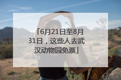 6月21日至8月31日，这些人去武汉动物园免票
