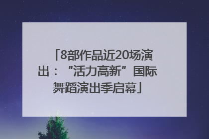 8部作品近20场演出：“活力高新”国际舞蹈演出季启幕