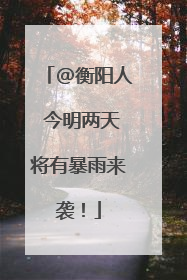 @衡阳人 今明两天将有暴雨来袭！