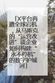 X平台再遭全球宕机，从马斯克的“运营改进”谈企业如何构建“永不停机”的数字护城河