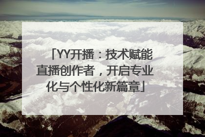 YY开播：技术赋能直播创作者，开启专业化与个性化新篇章